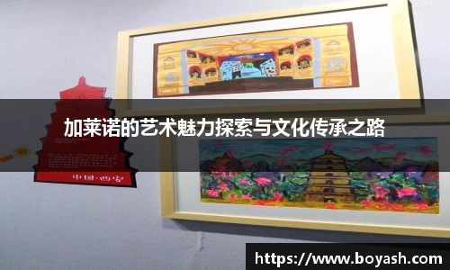 加莱诺的艺术魅力探索与文化传承之路